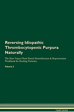 Reversing Idiopathic Thrombocytopenic Purpura Naturally The Raw Vegan Plant-Based Detoxification & Regeneration Workbook for Healing Patients. Volume 2 by Health Central 9781395247867