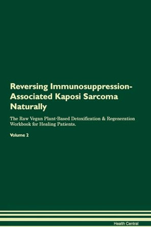 Reversing Immunosuppression-Associated Kaposi Sarcoma Naturally The Raw Vegan Plant-Based Detoxification & Regeneration Workbook for Healing Patients. Volume 2 by Health Central 9781395248000