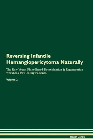 Reversing Infantile Hemangiopericytoma Naturally The Raw Vegan Plant-Based Detoxification & Regeneration Workbook for Healing Patients. Volume 2 by Health Central 9781395248178