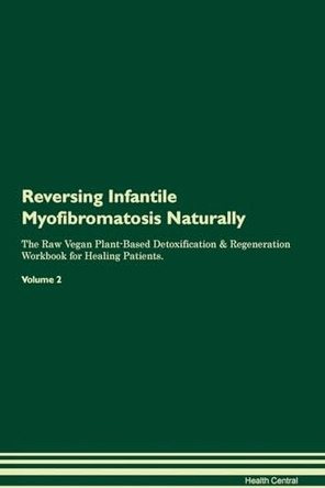 Reversing Infantile Myofibromatosis Naturally The Raw Vegan Plant-Based Detoxification & Regeneration Workbook for Healing Patients. Volume 2 by Health Central 9781395248185