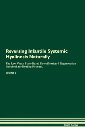 Reversing Infantile Systemic Hyalinosis Naturally The Raw Vegan Plant-Based Detoxification & Regeneration Workbook for Healing Patients. Volume 2 by Health Central 9781395248215