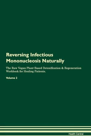 Reversing Infectious Mononucleosis Naturally The Raw Vegan Plant-Based Detoxification & Regeneration Workbook for Healing Patients. Volume 2 by Health Central 9781395248222