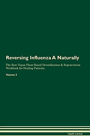 Reversing Influenza A Naturally The Raw Vegan Plant-Based Detoxification & Regeneration Workbook for Healing Patients. Volume 2 by Health Central 9781395248314