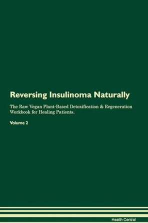 Reversing Insulinoma Naturally The Raw Vegan Plant-Based Detoxification & Regeneration Workbook for Healing Patients. Volume 2 by Health Central 9781395248406