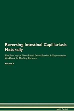 Reversing Intestinal Capillariasis Naturally The Raw Vegan Plant-Based Detoxification & Regeneration Workbook for Healing Patients. Volume 2 by Health Central 9781395248482