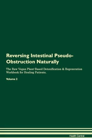 Reversing Intestinal Pseudo-Obstruction Naturally The Raw Vegan Plant-Based Detoxification & Regeneration Workbook for Healing Patients. Volume 2 by Health Central 9781395248505