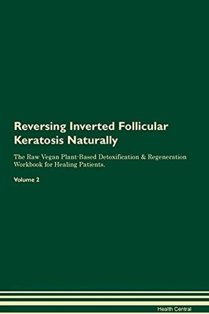 Reversing Inverted Follicular Keratosis Naturally The Raw Vegan Plant-Based Detoxification & Regeneration Workbook for Healing Patients. Volume 2 by Health Central 9781395248666