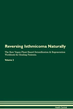 Reversing Isthmicoma Naturally The Raw Vegan Plant-Based Detoxification & Regeneration Workbook for Healing Patients. Volume 2 by Health Central 9781395248871