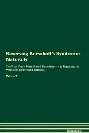 Reversing Korsakoff's Syndrome Naturally The Raw Vegan Plant-Based Detoxification & Regeneration Workbook for Healing Patients. Volume 2 by Health Central 9781395249892