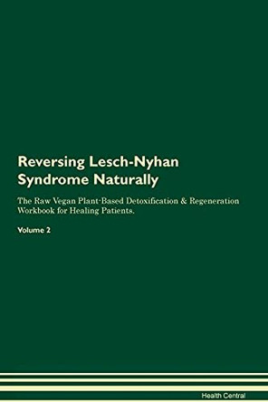 Reversing Lesch-Nyhan Syndrome Naturally The Raw Vegan Plant-Based Detoxification & Regeneration Workbook for Healing Patients. Volume 2 by Health Central 9781395250560