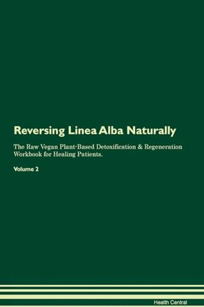 Reversing Linea Alba Naturally The Raw Vegan Plant-Based Detoxification & Regeneration Workbook for Healing Patients. Volume 2 by Health Central 9781395251079