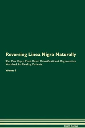 Reversing Linea Nigra Naturally The Raw Vegan Plant-Based Detoxification & Regeneration Workbook for Healing Patients. Volume 2 by Health Central 9781395251086