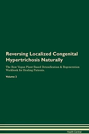 Reversing Localized Congenital Hypertrichosis Naturally The Raw Vegan Plant-Based Detoxification & Regeneration Workbook for Healing Patients. Volume 2 by Health Central 9781395251505