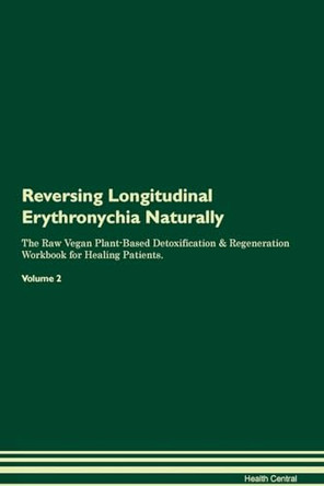 Reversing Longitudinal Erythronychia Naturally The Raw Vegan Plant-Based Detoxification & Regeneration Workbook for Healing Patients. Volume 2 by Health Central 9781395251659