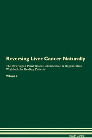 Reversing Liver Cancer Naturally The Raw Vegan Plant-Based Detoxification & Regeneration Workbook for Healing Patients. Volume 2 by Health Central 9781395251406
