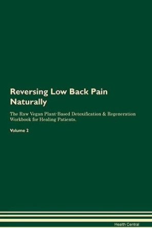 Reversing Low Back Pain Naturally The Raw Vegan Plant-Based Detoxification & Regeneration Workbook for Healing Patients. Volume 2 by Health Central 9781395251703