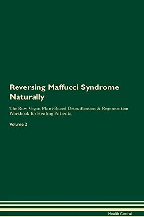 Reversing Maffucci Syndrome Naturally The Raw Vegan Plant-Based Detoxification & Regeneration Workbook for Healing Patients. Volume 2 by Health Central 9781395252212
