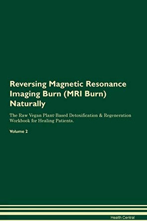 Reversing Magnetic Resonance Imaging Burn (MRI Burn) Naturally The Raw Vegan Plant-Based Detoxification & Regeneration Workbook for Healing Patients. Volume 2 by Health Central 9781395252236