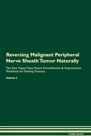 Reversing Malignant Peripheral Nerve Sheath Tumor Naturally The Raw Vegan Plant-Based Detoxification & Regeneration Workbook for Healing Patients. Volume 2 by Health Central 9781395252519