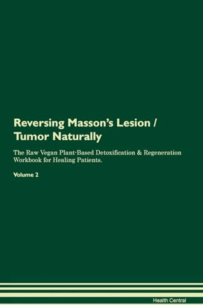 Reversing Masson's Lesion / Tumor Naturally The Raw Vegan Plant-Based Detoxification & Regeneration Workbook for Healing Patients. Volume 2 by Health Central 9781395252762