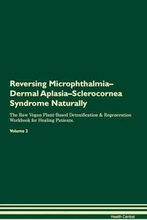 Reversing Microphthalmia-Dermal Aplasia-Sclerocornea Syndrome Naturally The Raw Vegan Plant-Based Detoxification & Regeneration Workbook for Healing Patients. Volume 2 by Health Central 9781395253639