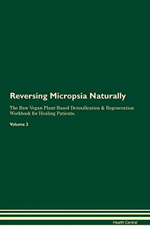 Reversing Micropsia Naturally The Raw Vegan Plant-Based Detoxification & Regeneration Workbook for Healing Patients. Volume 2 by Health Central 9781395253646
