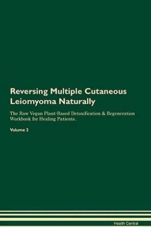 Reversing Multiple Cutaneous Leiomyoma Naturally The Raw Vegan Plant-Based Detoxification & Regeneration Workbook for Healing Patients. Volume 2 by Health Central 9781395254636
