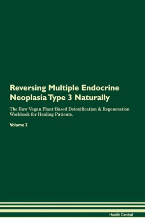 Reversing Multiple Endocrine Neoplasia Type 3 Naturally The Raw Vegan Plant-Based Detoxification & Regeneration Workbook for Healing Patients. Volume 2 by Health Central 9781395254681