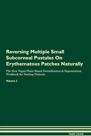 Reversing Multiple Small Subcorneal Pustules On Erythematous Patches Naturally The Raw Vegan Plant-Based Detoxification & Regeneration Workbook for Healing Patients. Volume 2 by Health Central 9781395254797
