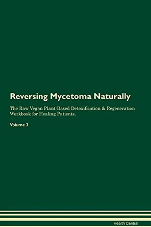 Reversing Mycetoma Naturally The Raw Vegan Plant-Based Detoxification & Regeneration Workbook for Healing Patients. Volume 2 by Health Central 9781395254971