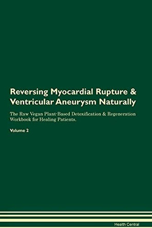 Reversing Myocardial Rupture & Ventricular Aneurysm Naturally The Raw Vegan Plant-Based Detoxification & Regeneration Workbook for Healing Patients. Volume 2 by Health Central 9781395255107