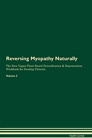 Reversing Myopathy Naturally The Raw Vegan Plant-Based Detoxification & Regeneration Workbook for Healing Patients. Volume 2 by Health Central 9781395255152