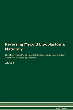 Reversing Myxoid Lipoblastoma Naturally The Raw Vegan Plant-Based Detoxification & Regeneration Workbook for Healing Patients. Volume 2 by Health Central 9781395255251