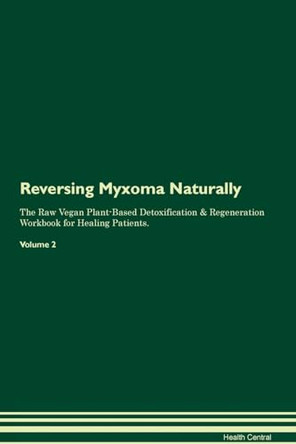Reversing Myxoma Naturally The Raw Vegan Plant-Based Detoxification & Regeneration Workbook for Healing Patients. Volume 2 by Health Central 9781395255268