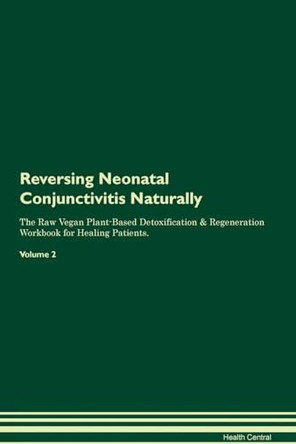 Reversing Neonatal Conjunctivitis Naturally The Raw Vegan Plant-Based Detoxification & Regeneration Workbook for Healing Patients. Volume 2 by Health Central 9781395255596