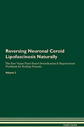 Reversing Neuronal Ceroid Lipofuscinosis Naturally The Raw Vegan Plant-Based Detoxification & Regeneration Workbook for Healing Patients. Volume 2 by Health Central 9781395255855