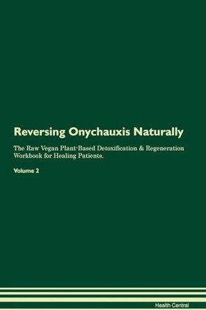 Reversing Onychauxis Naturally The Raw Vegan Plant-Based Detoxification & Regeneration Workbook for Healing Patients. Volume 2 by Health Central 9781395257132