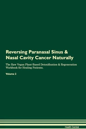 Reversing Paranasal Sinus & Nasal Cavity Cancer Naturally The Raw Vegan Plant-Based Detoxification & Regeneration Workbook for Healing Patients. Volume 2 by Health Central 9781395258436