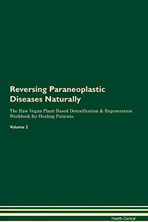 Reversing Paraneoplastic Diseases Naturally The Raw Vegan Plant-Based Detoxification & Regeneration Workbook for Healing Patients. Volume 2 by Health Central 9781395258450