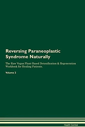 Reversing Paraneoplastic Syndrome Naturally The Raw Vegan Plant-Based Detoxification & Regeneration Workbook for Healing Patients. Volume 2 by Health Central 9781395258481