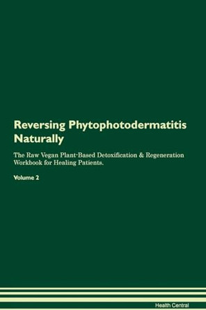 Reversing Phytophotodermatitis Naturally The Raw Vegan Plant-Based Detoxification & Regeneration Workbook for Healing Patients. Volume 2 by Health Central 9781395259853