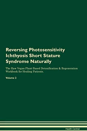 Reversing Photosensitivity Ichthyosis Short Stature Syndrome Naturally The Raw Vegan Plant-Based Detoxification & Regeneration Workbook for Healing Patients. Volume 2 by Health Central 9781395259747