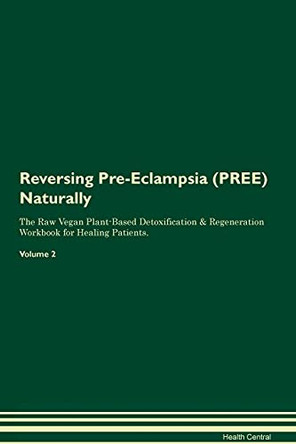 Reversing Pre-Eclampsia (PREE) Naturally The Raw Vegan Plant-Based Detoxification & Regeneration Workbook for Healing Patients. Volume 2 by Health Central 9781395261375