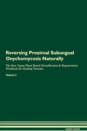 Reversing Proximal Subungual Onychomycosis Naturally The Raw Vegan Plant-Based Detoxification & Regeneration Workbook for Healing Patients. Volume 2 by Health Central 9781395262181