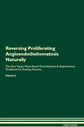 Reversing Proliferating Angioendotheliomatosis Naturally The Raw Vegan Plant-Based Detoxification & Regeneration Workbook for Healing Patients. Volume 2 by Health Central 9781395262037