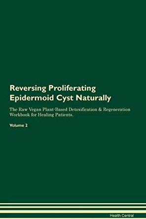 Reversing Proliferating Epidermoid Cyst Naturally The Raw Vegan Plant-Based Detoxification & Regeneration Workbook for Healing Patients. Volume 2 by Health Central 9781395262044