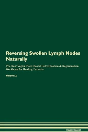 Reversing Swollen Lymph Nodes: Naturally The Raw Vegan Plant-Based Detoxification & Regeneration Workbook for Healing Patients. Volume 2 by Health Central 9781395268572
