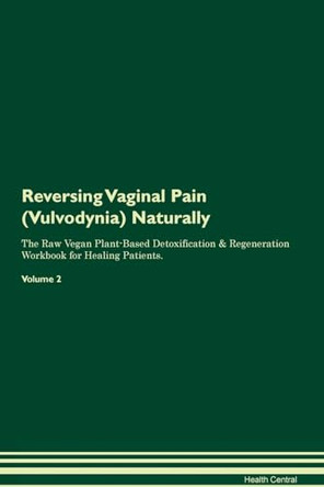 Reversing Vaginal Pain (Vulvodynia): Naturally The Raw Vegan Plant-Based Detoxification & Regeneration Workbook for Healing Patients. Volume 2 by Health Central 9781395271534
