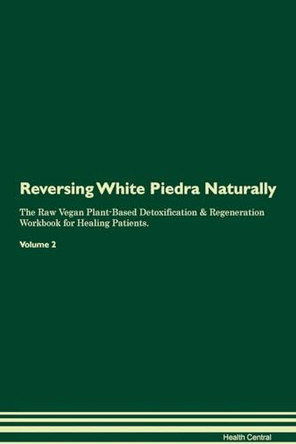 Reversing White Piedra: Naturally The Raw Vegan Plant-Based Detoxification & Regeneration Workbook for Healing Patients. Volume 2 by Health Central 9781395272852