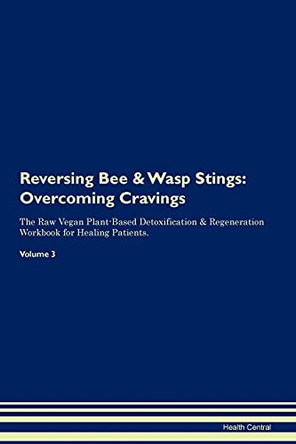 Reversing Bee & Wasp Stings: Overcoming Cravings The Raw Vegan Plant-Based Detoxification & Regeneration Workbook for Healing Patients. Volume 3 by Health Central 9781395278212
